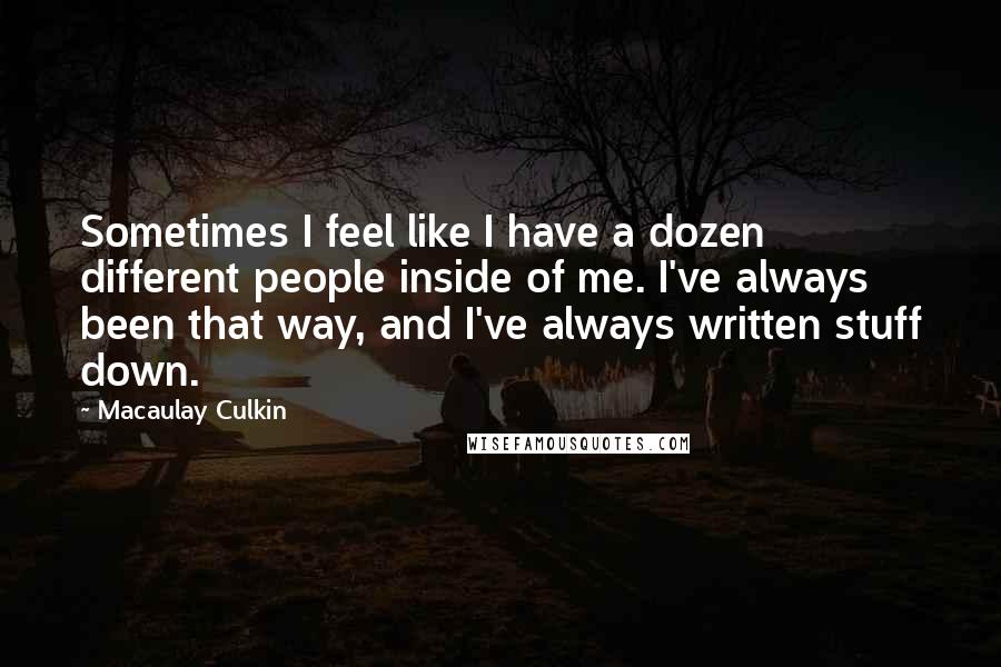 Macaulay Culkin Quotes: Sometimes I feel like I have a dozen different people inside of me. I've always been that way, and I've always written stuff down.