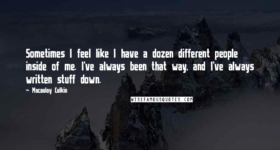 Macaulay Culkin Quotes: Sometimes I feel like I have a dozen different people inside of me. I've always been that way, and I've always written stuff down.