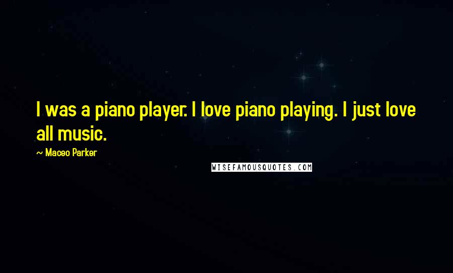 Maceo Parker Quotes: I was a piano player. I love piano playing. I just love all music.