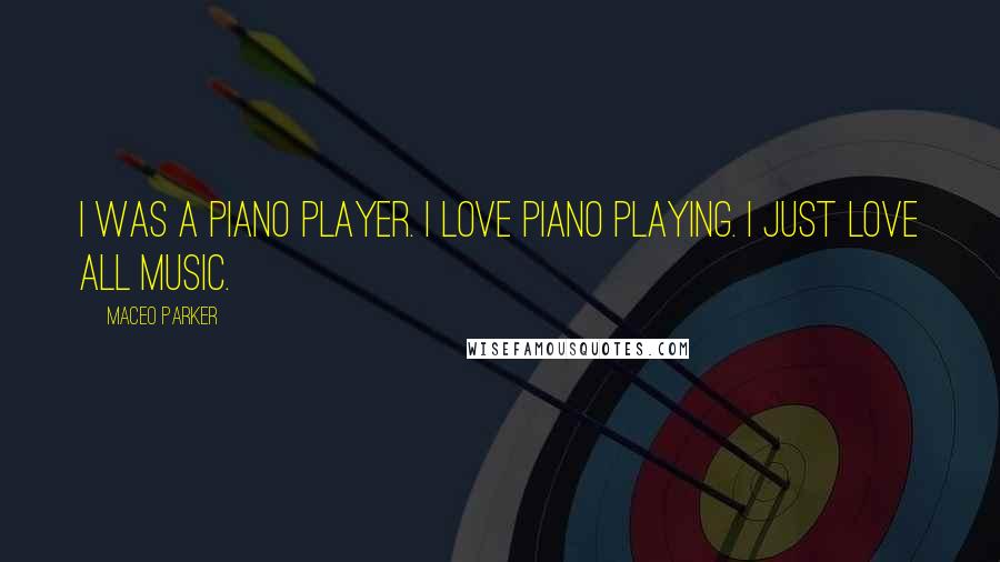 Maceo Parker Quotes: I was a piano player. I love piano playing. I just love all music.