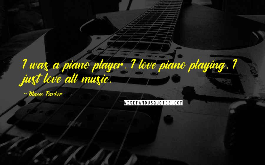 Maceo Parker Quotes: I was a piano player. I love piano playing. I just love all music.