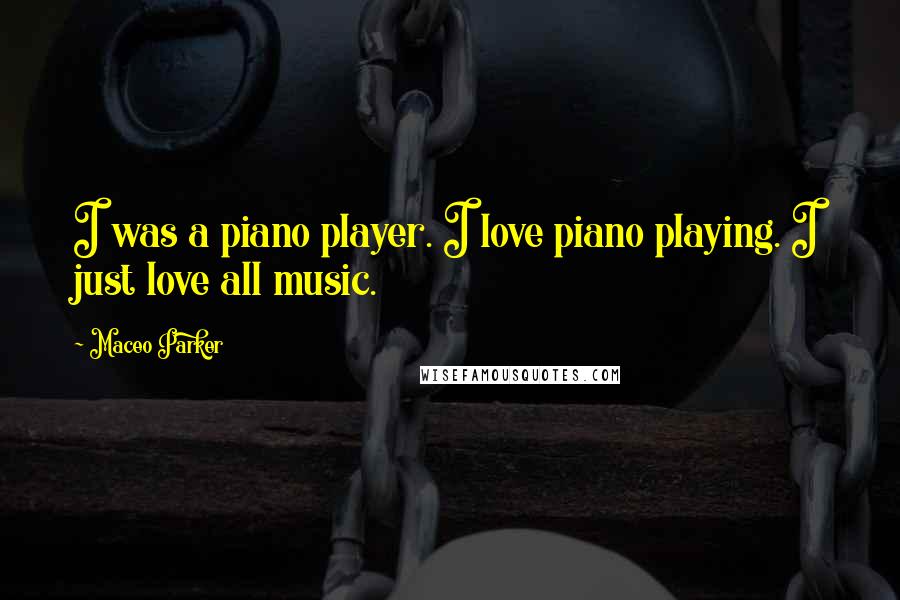 Maceo Parker Quotes: I was a piano player. I love piano playing. I just love all music.