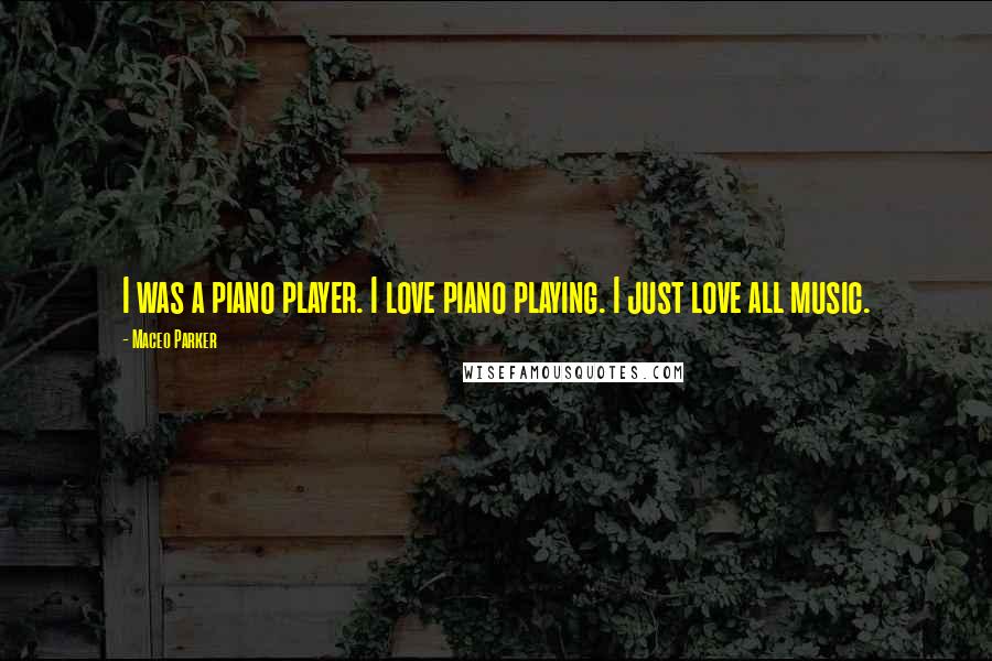 Maceo Parker Quotes: I was a piano player. I love piano playing. I just love all music.