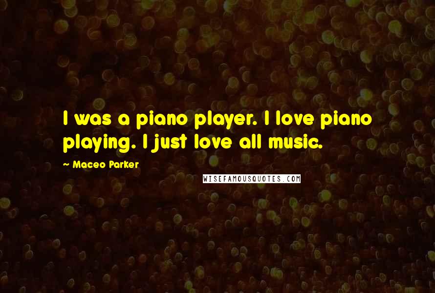 Maceo Parker Quotes: I was a piano player. I love piano playing. I just love all music.