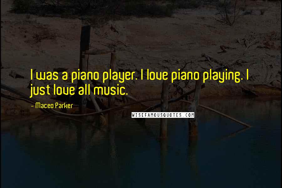 Maceo Parker Quotes: I was a piano player. I love piano playing. I just love all music.