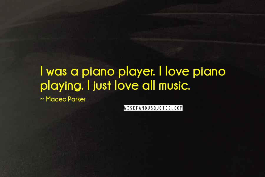 Maceo Parker Quotes: I was a piano player. I love piano playing. I just love all music.