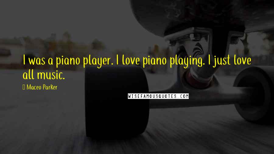 Maceo Parker Quotes: I was a piano player. I love piano playing. I just love all music.