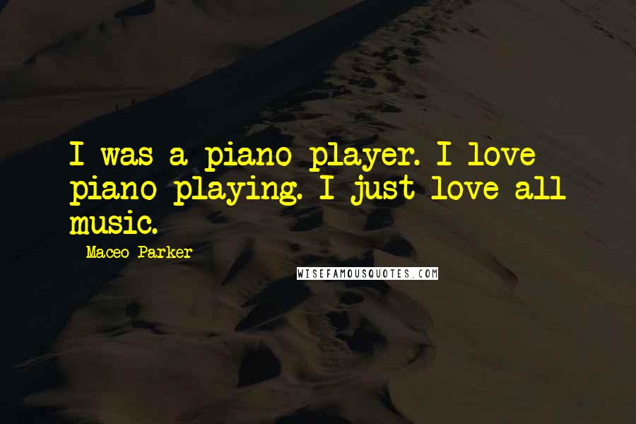 Maceo Parker Quotes: I was a piano player. I love piano playing. I just love all music.