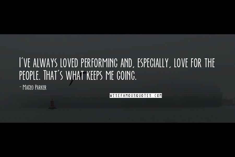 Maceo Parker Quotes: I've always loved performing and, especially, love for the people. That's what keeps me going.