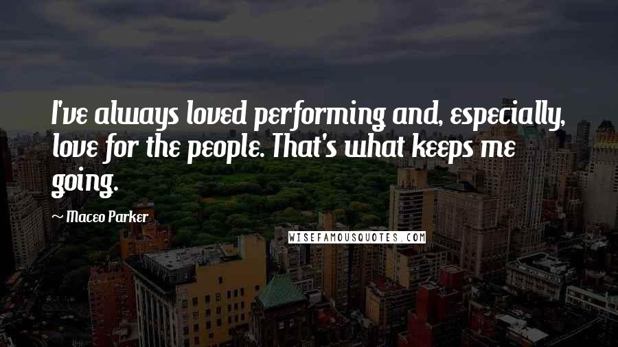 Maceo Parker Quotes: I've always loved performing and, especially, love for the people. That's what keeps me going.