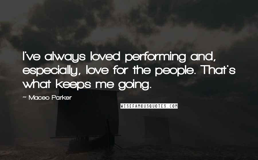 Maceo Parker Quotes: I've always loved performing and, especially, love for the people. That's what keeps me going.