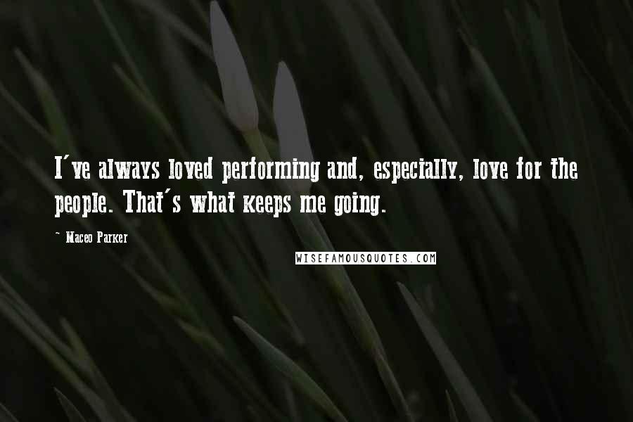 Maceo Parker Quotes: I've always loved performing and, especially, love for the people. That's what keeps me going.