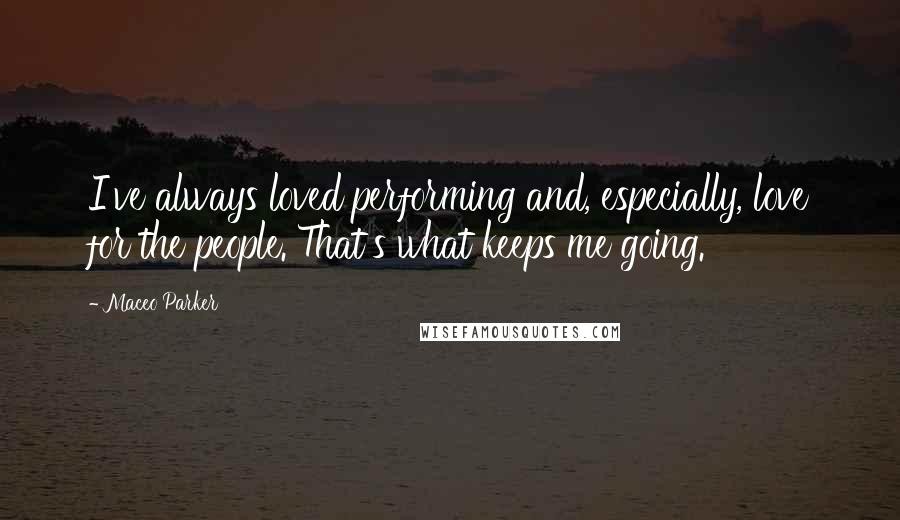 Maceo Parker Quotes: I've always loved performing and, especially, love for the people. That's what keeps me going.