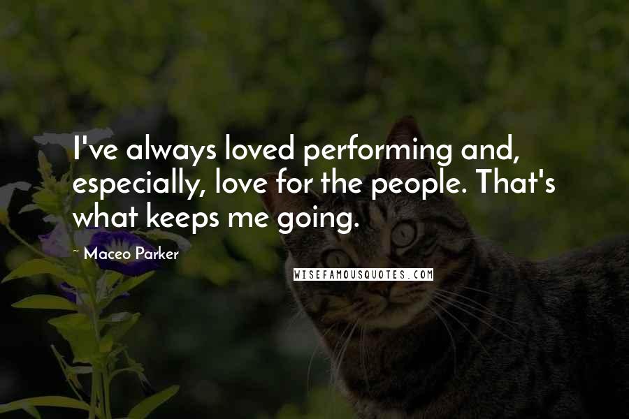 Maceo Parker Quotes: I've always loved performing and, especially, love for the people. That's what keeps me going.