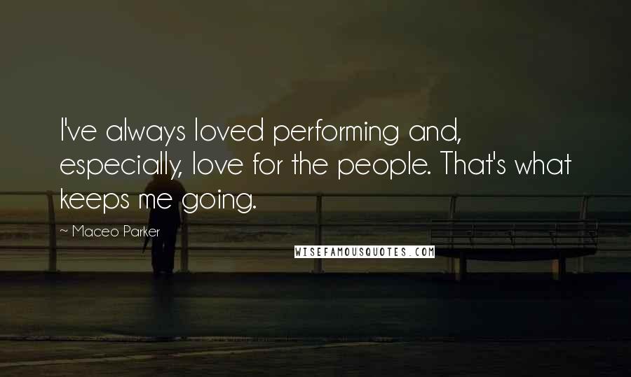 Maceo Parker Quotes: I've always loved performing and, especially, love for the people. That's what keeps me going.