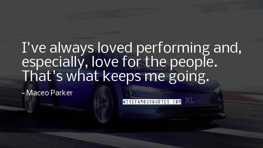 Maceo Parker Quotes: I've always loved performing and, especially, love for the people. That's what keeps me going.