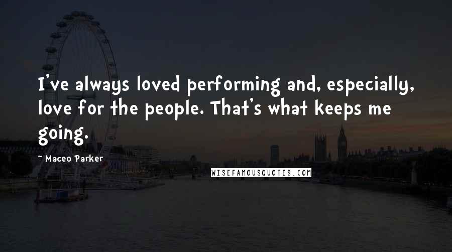 Maceo Parker Quotes: I've always loved performing and, especially, love for the people. That's what keeps me going.