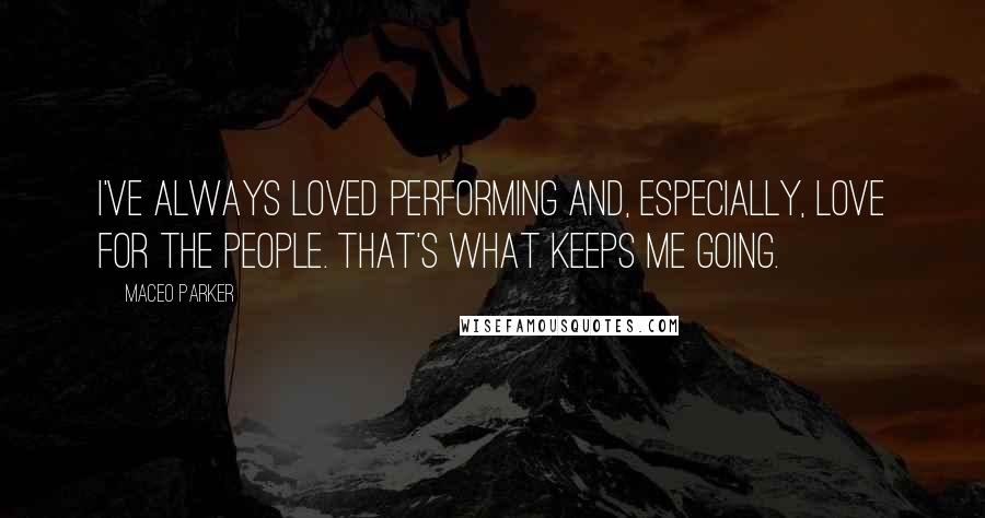 Maceo Parker Quotes: I've always loved performing and, especially, love for the people. That's what keeps me going.