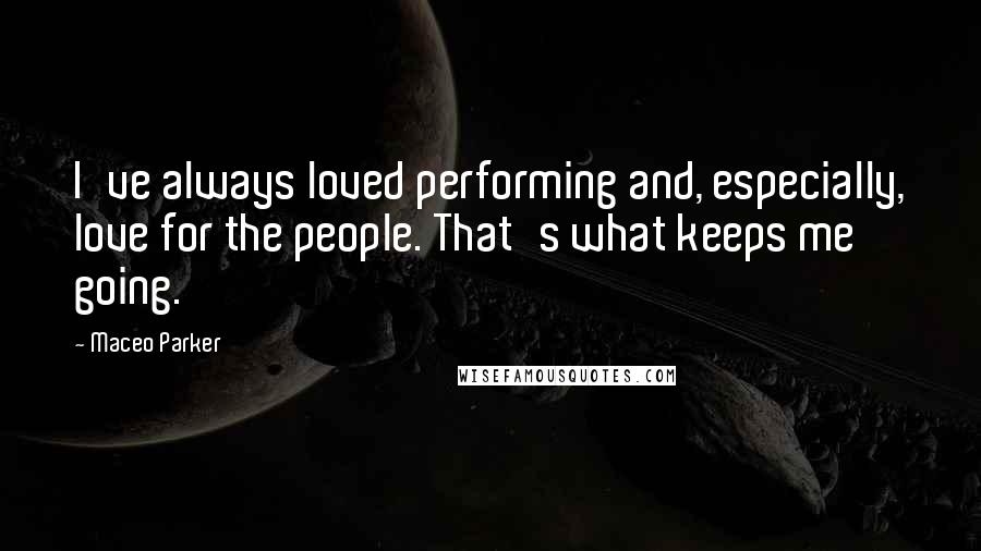 Maceo Parker Quotes: I've always loved performing and, especially, love for the people. That's what keeps me going.
