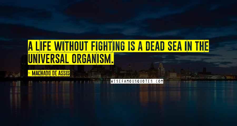 Machado De Assis Quotes: A life without fighting is a dead sea in the universal organism.