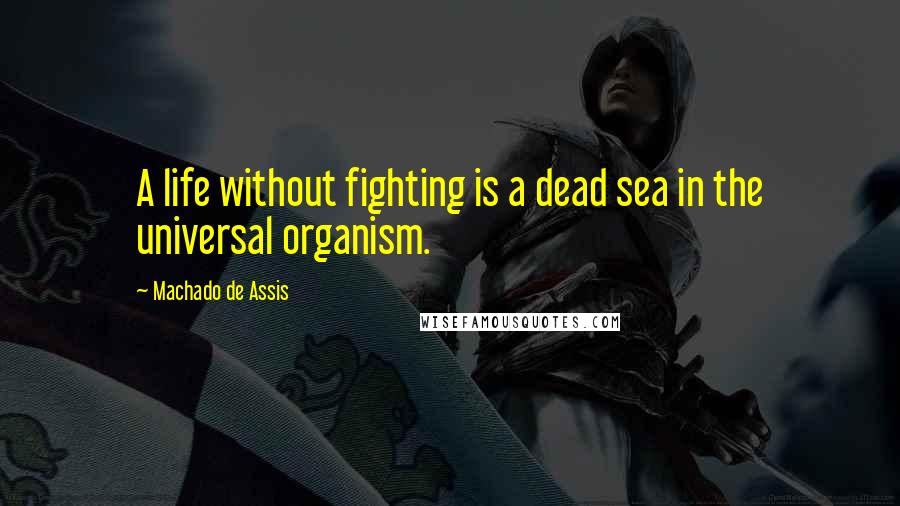 Machado De Assis Quotes: A life without fighting is a dead sea in the universal organism.