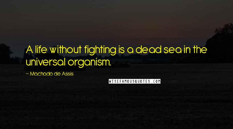 Machado De Assis Quotes: A life without fighting is a dead sea in the universal organism.