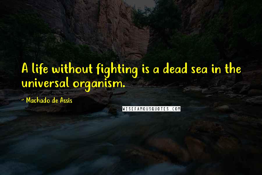 Machado De Assis Quotes: A life without fighting is a dead sea in the universal organism.