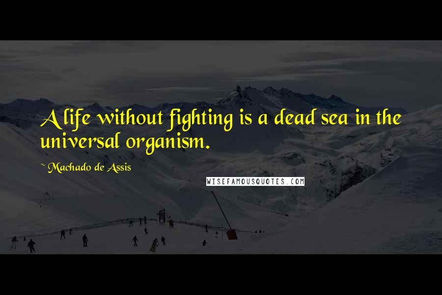 Machado De Assis Quotes: A life without fighting is a dead sea in the universal organism.