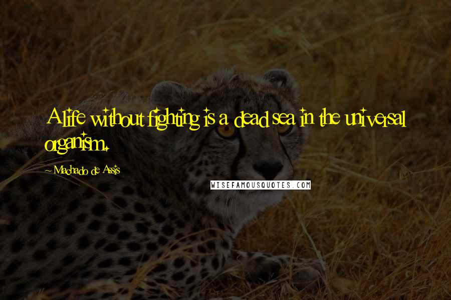 Machado De Assis Quotes: A life without fighting is a dead sea in the universal organism.