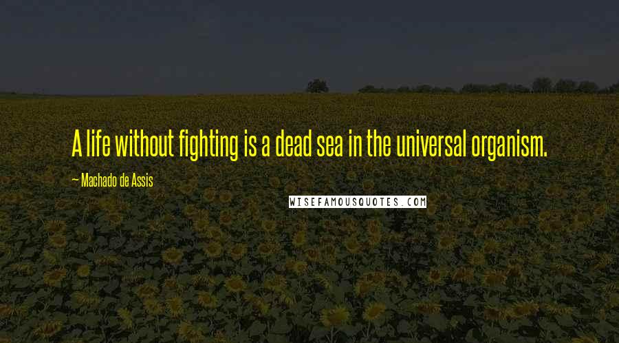 Machado De Assis Quotes: A life without fighting is a dead sea in the universal organism.