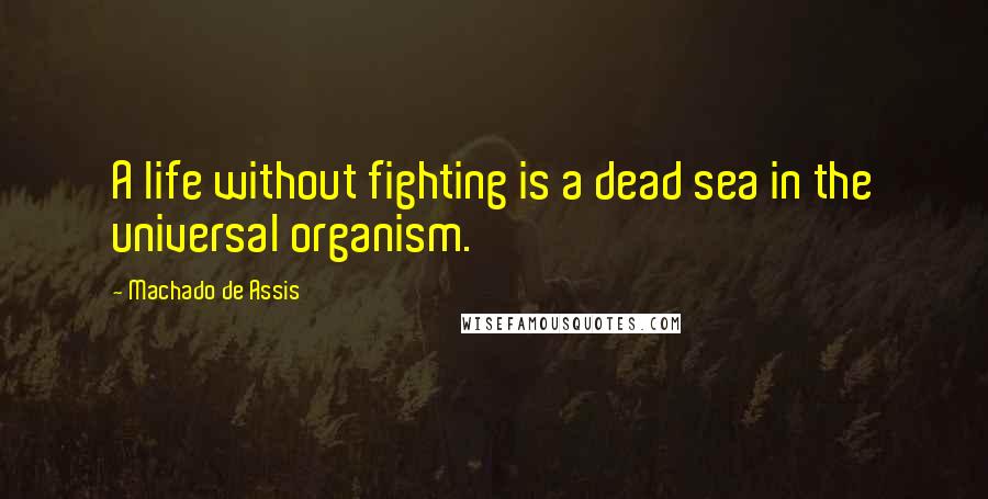 Machado De Assis Quotes: A life without fighting is a dead sea in the universal organism.