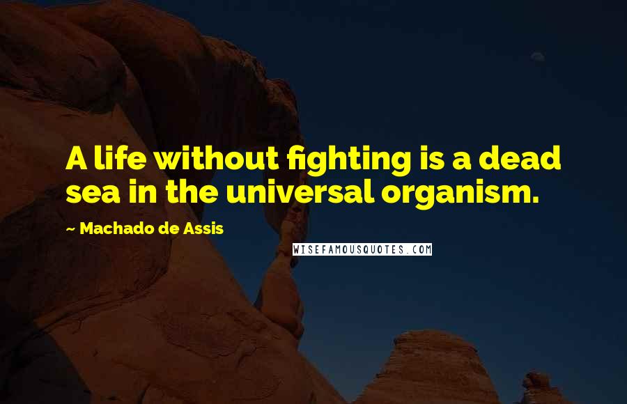Machado De Assis Quotes: A life without fighting is a dead sea in the universal organism.