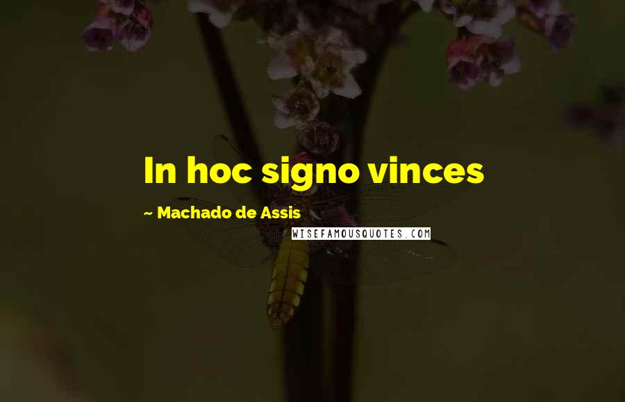 Machado De Assis Quotes: In hoc signo vinces