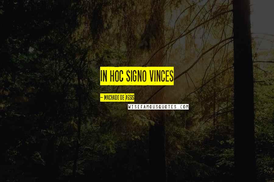 Machado De Assis Quotes: In hoc signo vinces