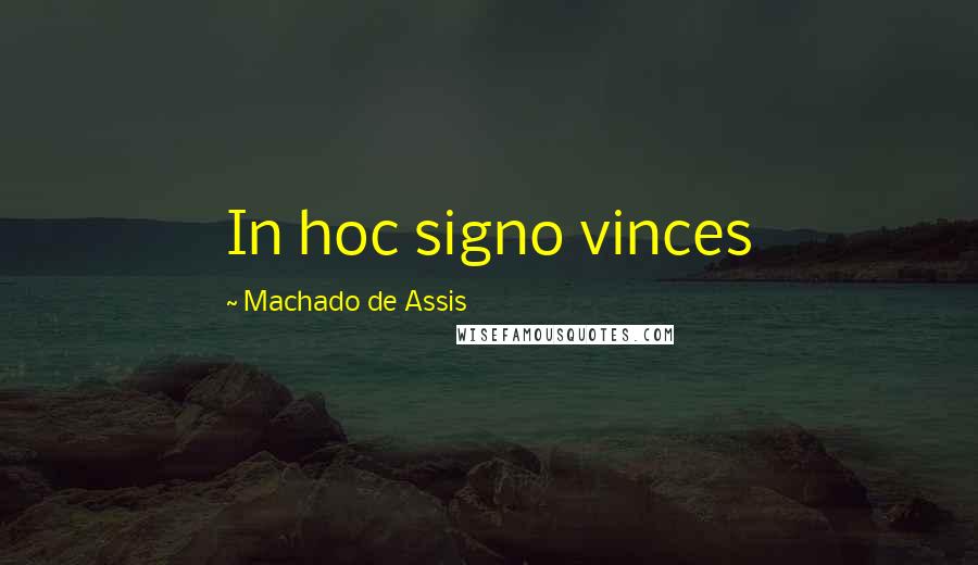 Machado De Assis Quotes: In hoc signo vinces