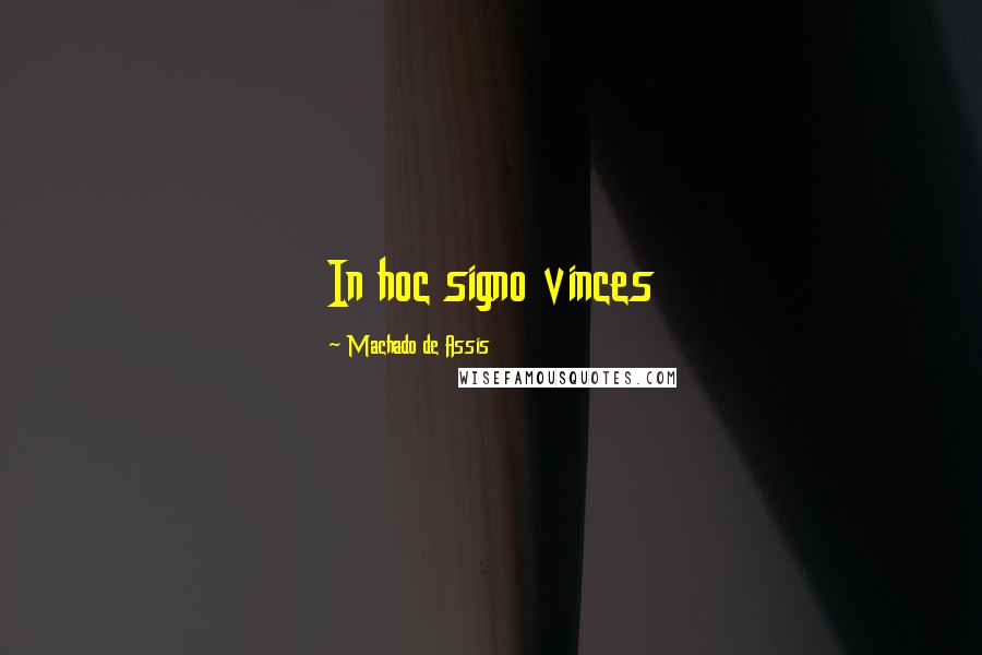 Machado De Assis Quotes: In hoc signo vinces