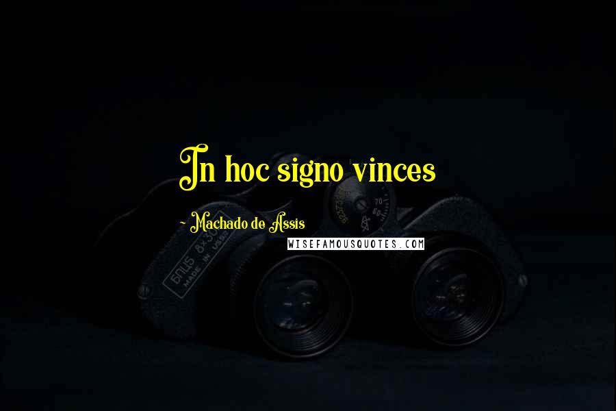 Machado De Assis Quotes: In hoc signo vinces