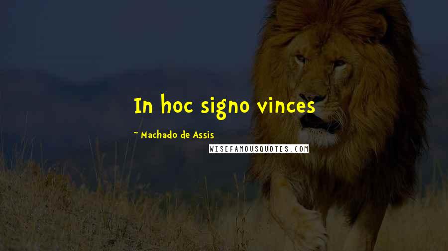 Machado De Assis Quotes: In hoc signo vinces