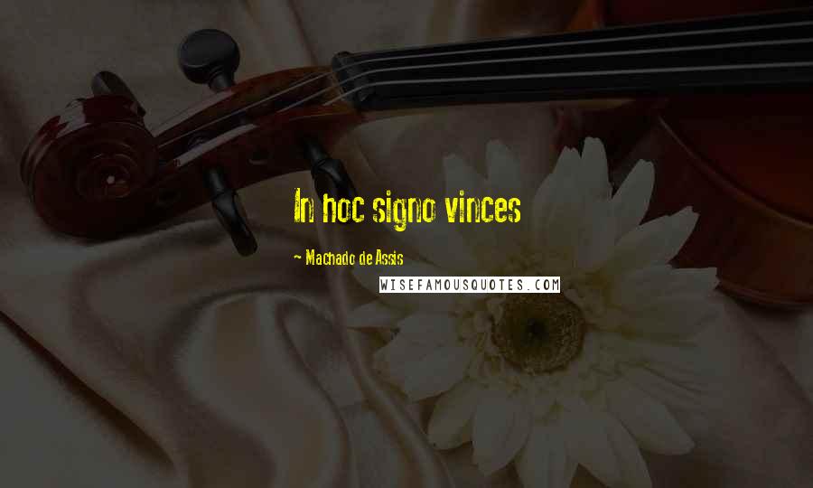 Machado De Assis Quotes: In hoc signo vinces