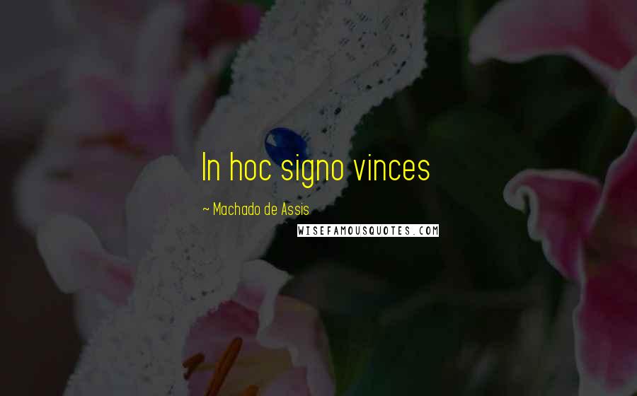 Machado De Assis Quotes: In hoc signo vinces