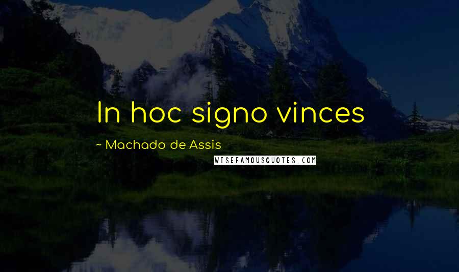 Machado De Assis Quotes: In hoc signo vinces