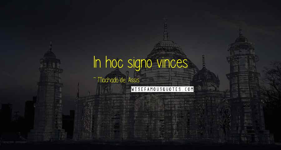 Machado De Assis Quotes: In hoc signo vinces