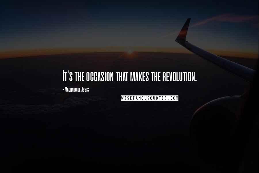 Machado De Assis Quotes: It's the occasion that makes the revolution.