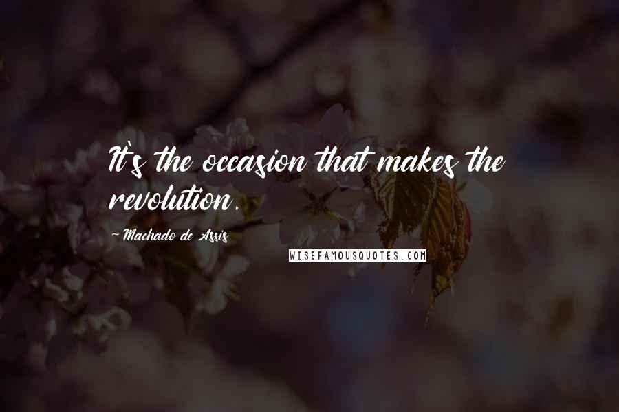 Machado De Assis Quotes: It's the occasion that makes the revolution.