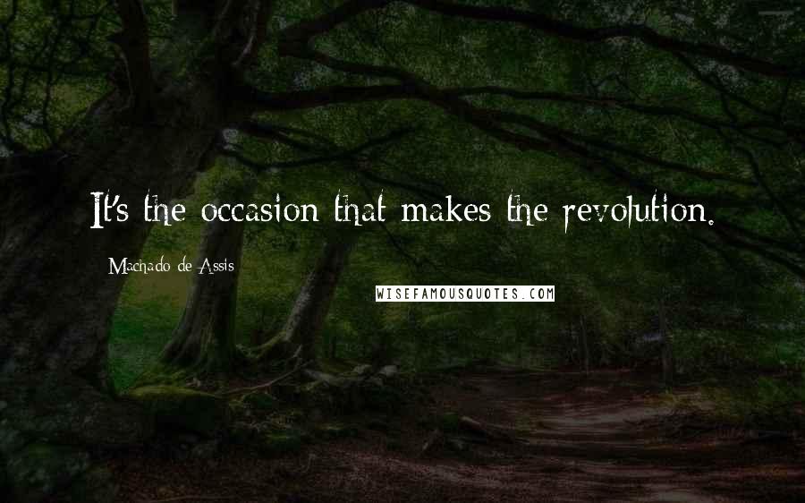 Machado De Assis Quotes: It's the occasion that makes the revolution.