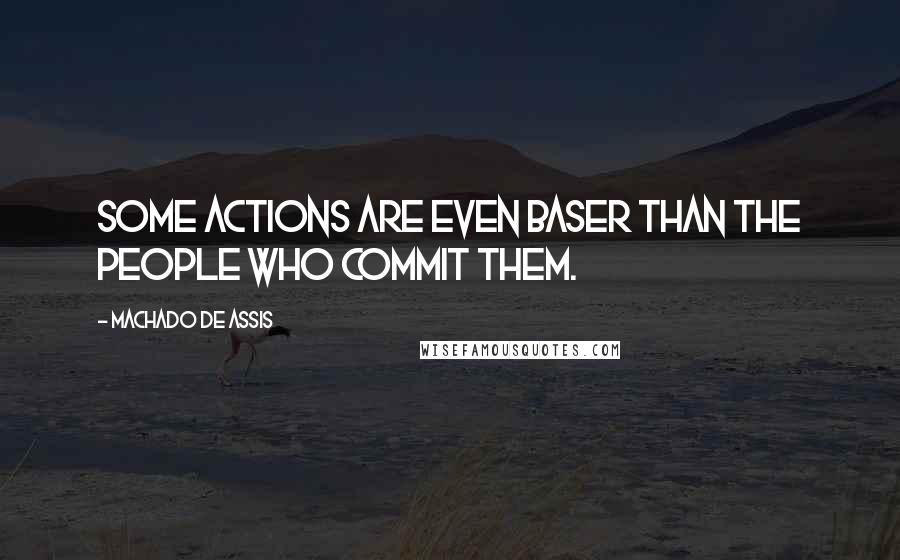 Machado De Assis Quotes: Some actions are even baser than the people who commit them.