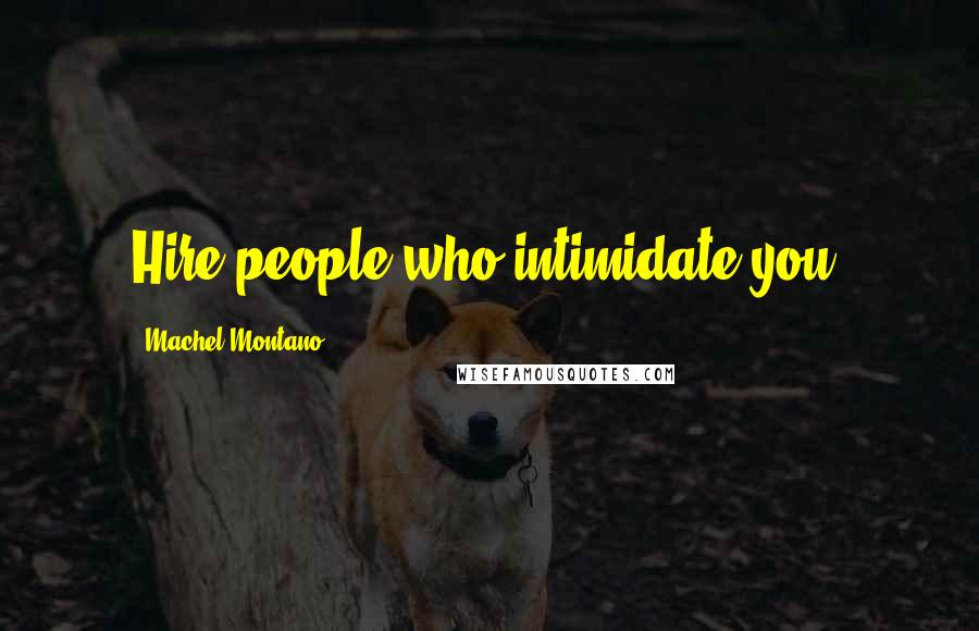 Machel Montano Quotes: Hire people who intimidate you.