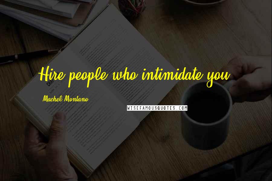 Machel Montano Quotes: Hire people who intimidate you.