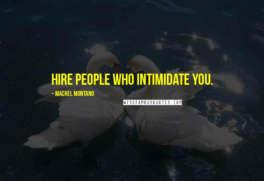 Machel Montano Quotes: Hire people who intimidate you.