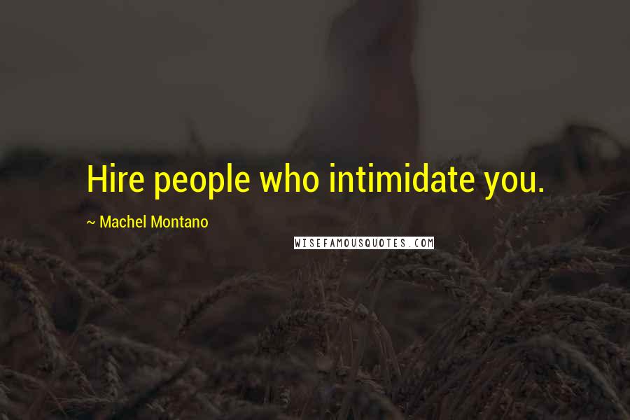 Machel Montano Quotes: Hire people who intimidate you.